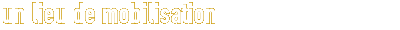 Un lieu de mobilisation