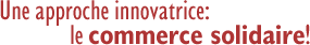 Une approche innovatrice: le commerce solidaire!