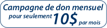 Campagne de don mensuel pour seulement 10$ par mois